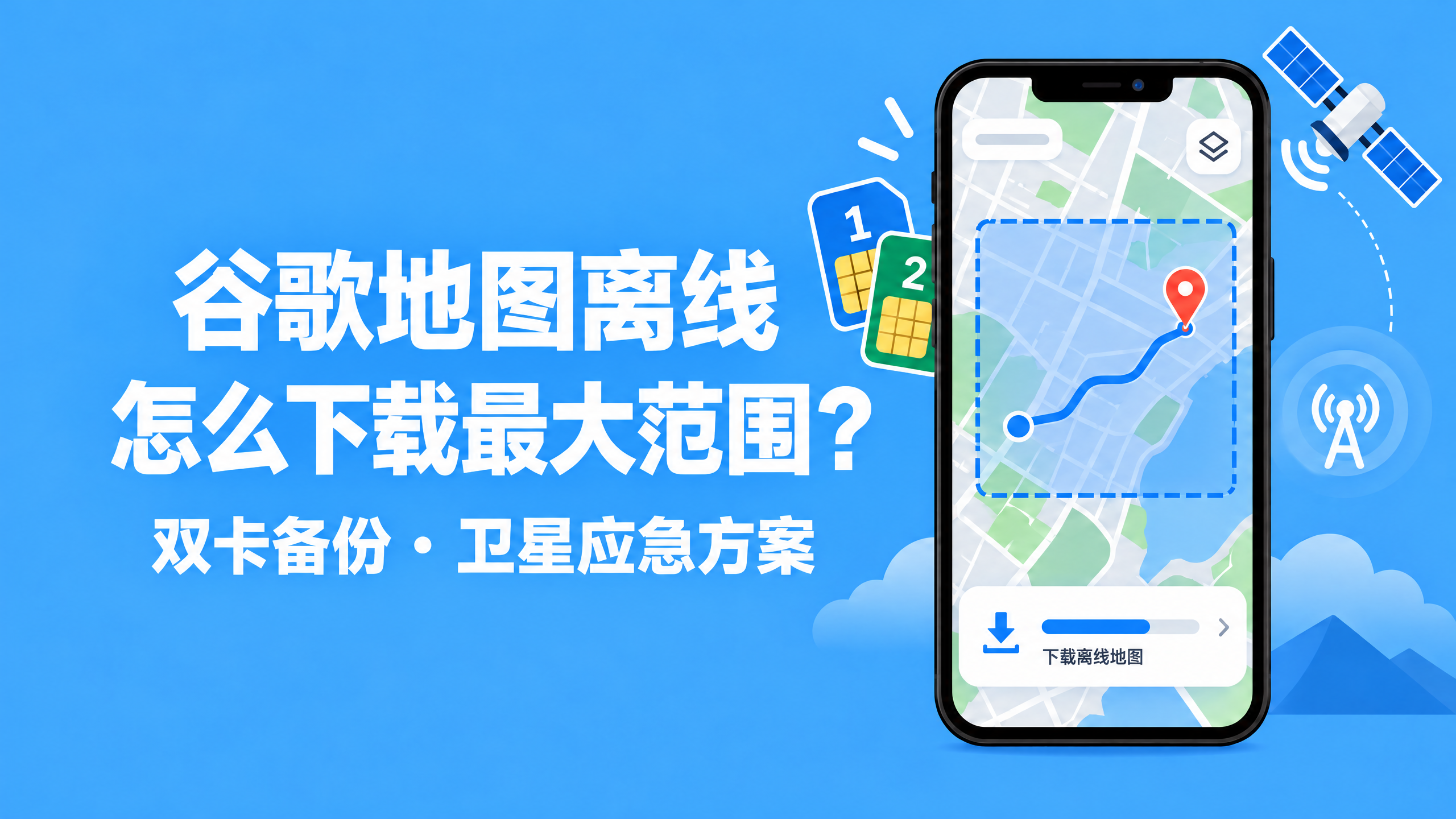 谷歌地图离线怎么下载最大范围？附双卡备份与卫星应急方案